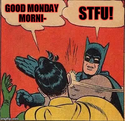 Batman Slapping Robin | GOOD MONDAY MORNI-; STFU! | image tagged in memes,batman slapping robin | made w/ Imgflip meme maker