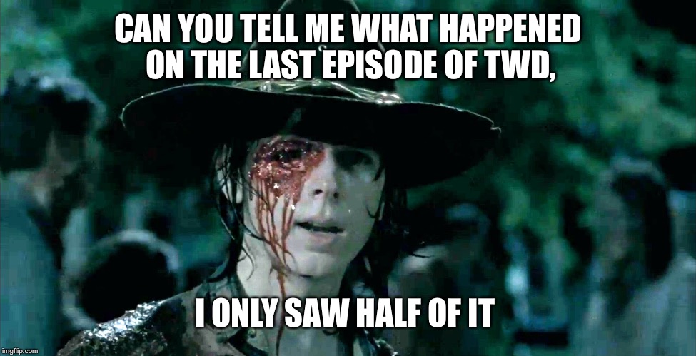 The Walking Dead "One Eye Pun" | CAN YOU TELL ME WHAT HAPPENED ON THE LAST EPISODE OF TWD, I ONLY SAW HALF OF IT | image tagged in the walking dead,the,walking,dead,the walking,walking dead | made w/ Imgflip meme maker