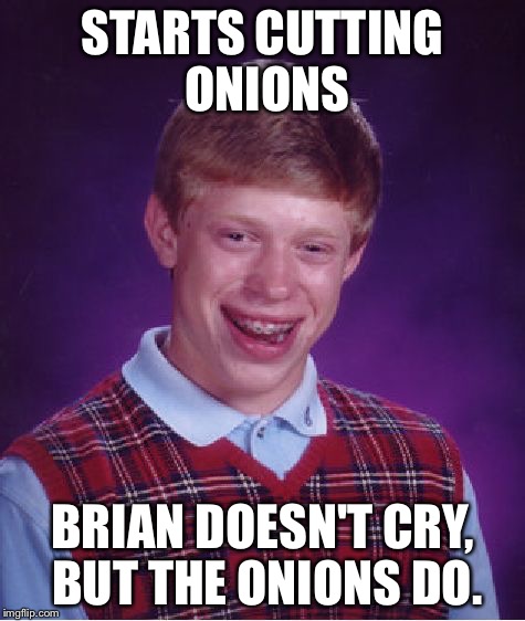 Bad Luck Brian | STARTS CUTTING ONIONS; BRIAN DOESN'T CRY, BUT THE ONIONS DO. | image tagged in memes,bad luck brian | made w/ Imgflip meme maker