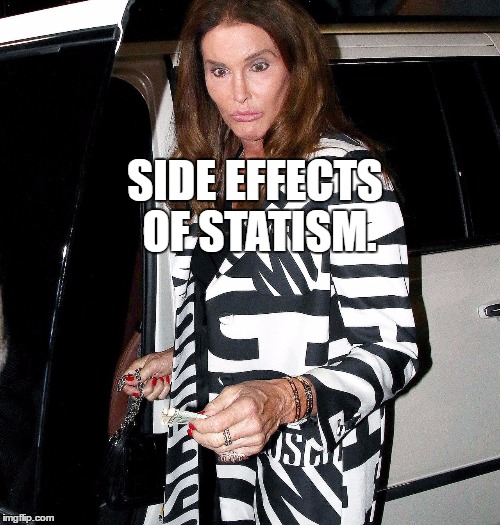 Crazy Caitlyn Jenner | SIDE EFFECTS OF STATISM. | image tagged in crazy caitlyn jenner | made w/ Imgflip meme maker