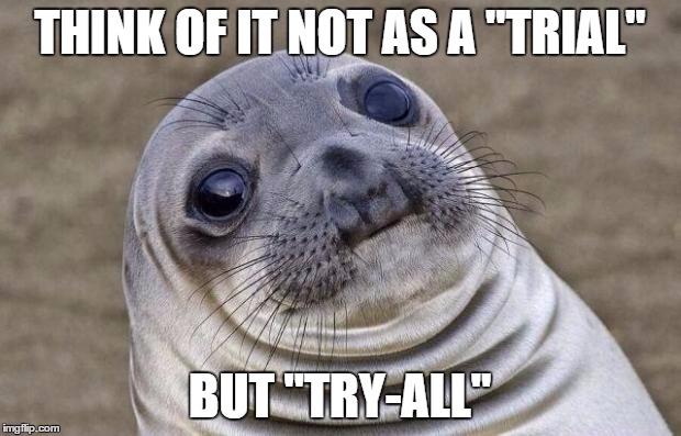 Awkward Moment Sealion Meme | THINK OF IT NOT AS A "TRIAL"; BUT "TRY-ALL" | image tagged in memes,awkward moment sealion | made w/ Imgflip meme maker