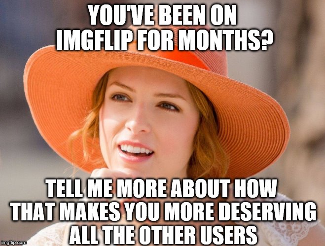 Condescending Kendrick | YOU'VE BEEN ON IMGFLIP FOR MONTHS? TELL ME MORE ABOUT HOW THAT MAKES YOU MORE DESERVING ALL THE OTHER USERS | image tagged in condescending kendrick | made w/ Imgflip meme maker