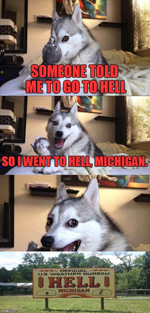 Bad Pun Dog | SOMEONE TOLD ME TO GO TO HELL; SO I WENT TO HELL, MICHIGAN. | image tagged in memes,bad pun dog,hell,go to hell,michigan,funny | made w/ Imgflip meme maker
