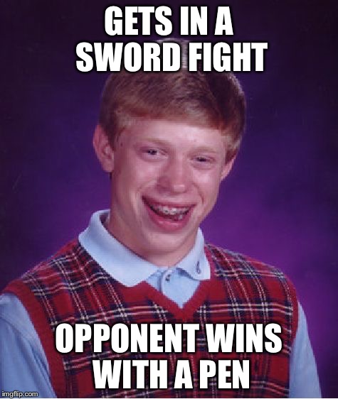 Bad Luck Brian | GETS IN A SWORD FIGHT; OPPONENT WINS WITH A PEN | image tagged in memes,bad luck brian | made w/ Imgflip meme maker