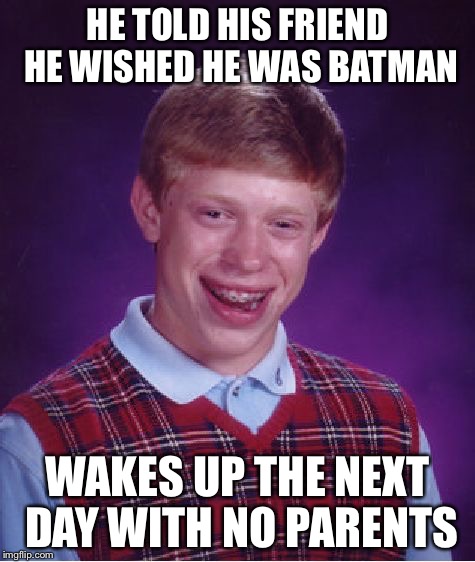Bad Luck Brian Meme | HE TOLD HIS FRIEND HE WISHED HE WAS BATMAN; WAKES UP THE NEXT DAY WITH NO PARENTS | image tagged in memes,bad luck brian | made w/ Imgflip meme maker