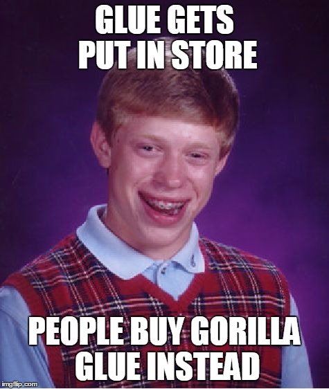 Bad Luck Brian Meme | GLUE GETS PUT IN STORE PEOPLE BUY GORILLA GLUE INSTEAD | image tagged in memes,bad luck brian | made w/ Imgflip meme maker