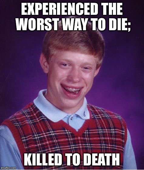 Bad Luck Brian Meme | EXPERIENCED THE WORST WAY TO DIE;; KILLED TO DEATH | image tagged in memes,bad luck brian | made w/ Imgflip meme maker