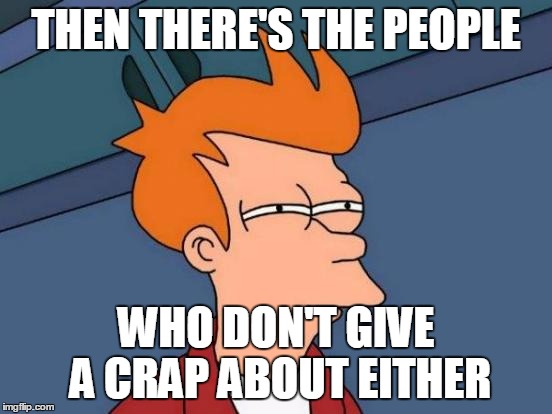 Futurama Fry Meme | THEN THERE'S THE PEOPLE WHO DON'T GIVE A CRAP ABOUT EITHER | image tagged in memes,futurama fry | made w/ Imgflip meme maker