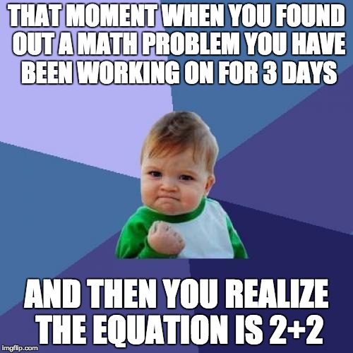 Success Kid Meme | THAT MOMENT WHEN YOU FOUND OUT A MATH PROBLEM YOU HAVE BEEN WORKING ON FOR 3 DAYS; AND THEN YOU REALIZE THE EQUATION IS 2+2 | image tagged in memes,success kid | made w/ Imgflip meme maker