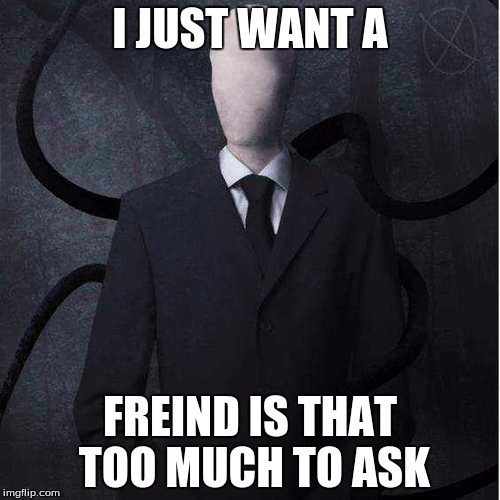 Slenderman | I JUST WANT A; FREIND IS THAT TOO MUCH TO ASK | image tagged in memes,slenderman | made w/ Imgflip meme maker