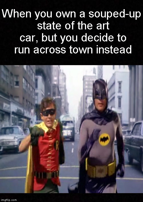 This never made any sense.... | When you own a souped-up state of the art car, but you decide to run across town instead | image tagged in funny memes,batman and robin,running | made w/ Imgflip meme maker