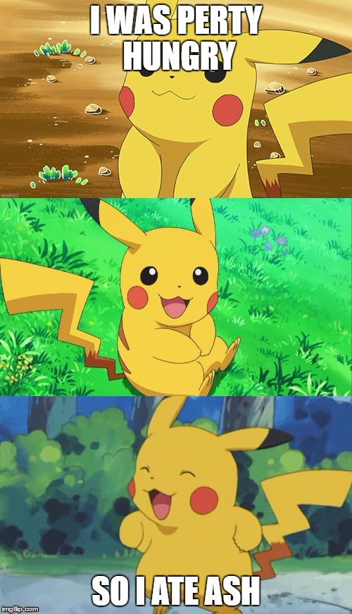 Hungry | I WAS PERTY HUNGRY; SO I ATE ASH | image tagged in pokemon | made w/ Imgflip meme maker