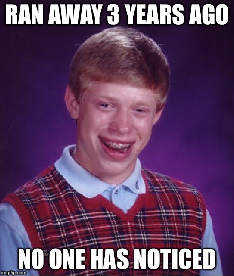 Bad Luck Brian | RAN AWAY 3 YEARS AGO; NO ONE HAS NOTICED | image tagged in memes,bad luck brian | made w/ Imgflip meme maker