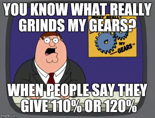 It's impossible; if you gave that much, you would die | YOU KNOW WHAT REALLY GRINDS MY GEARS? WHEN PEOPLE SAY THEY GIVE 110% OR 120% | image tagged in memes,peter griffin news,you're doing it wrong | made w/ Imgflip meme maker