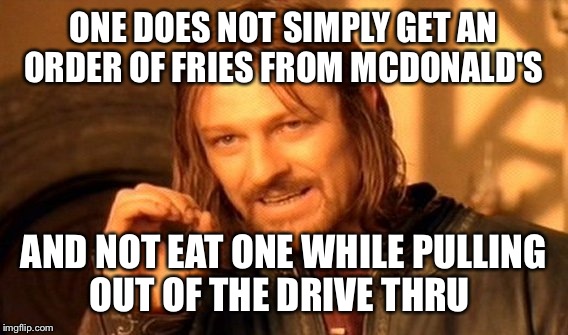One Does Not Simply Meme | ONE DOES NOT SIMPLY GET AN ORDER OF FRIES FROM MCDONALD'S; AND NOT EAT ONE WHILE PULLING OUT OF THE DRIVE THRU | image tagged in memes,one does not simply | made w/ Imgflip meme maker