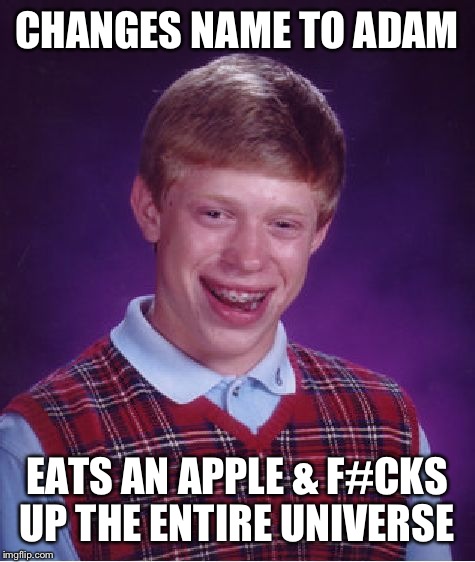 Bad Luck Brian Meme | CHANGES NAME TO ADAM EATS AN APPLE & F#CKS UP THE ENTIRE UNIVERSE | image tagged in memes,bad luck brian | made w/ Imgflip meme maker