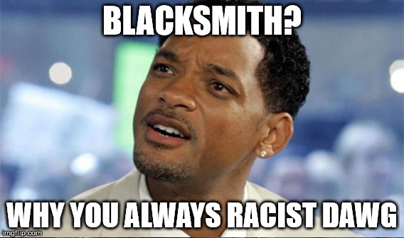 BLACKSMITH? WHY YOU ALWAYS RACIST DAWG | made w/ Imgflip meme maker