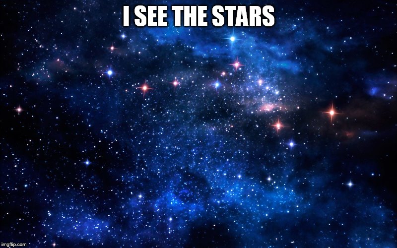 I SEE THE STARS | made w/ Imgflip meme maker