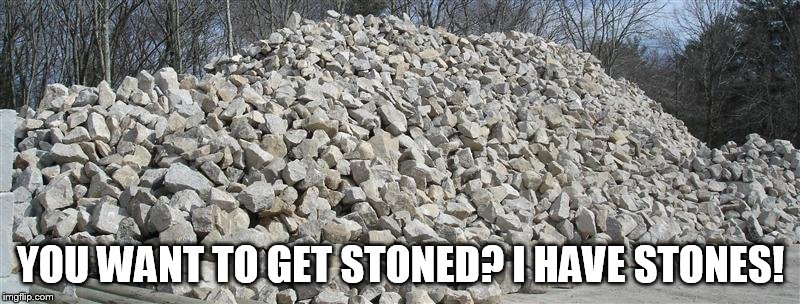 YOU WANT TO GET STONED? I HAVE STONES! | made w/ Imgflip meme maker