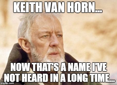 Obi Wan Kenobi Meme | KEITH VAN HORN... NOW THAT'S A NAME I'VE NOT HEARD IN A LONG TIME... | image tagged in memes,obi wan kenobi | made w/ Imgflip meme maker