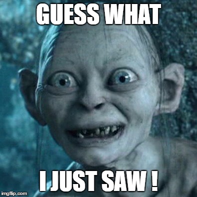 Gollum | GUESS WHAT; I JUST SAW ! | image tagged in memes,gollum | made w/ Imgflip meme maker