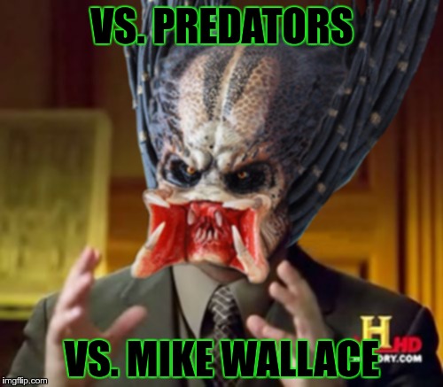 Predator-Alien-Guy | VS. PREDATORS; VS. MIKE WALLACE | image tagged in predator-alien-guy | made w/ Imgflip meme maker
