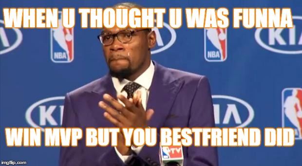 You The Real MVP Meme | WHEN U THOUGHT U WAS FUNNA; WIN MVP BUT YOU BESTFRIEND DID | image tagged in memes,you the real mvp | made w/ Imgflip meme maker
