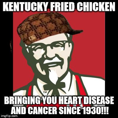 Scumbag Sanders | KENTUCKY FRIED CHICKEN; BRINGING YOU HEART DISEASE AND CANCER SINCE 1930!!! | image tagged in scumbag,kfc colonel sanders,memes | made w/ Imgflip meme maker