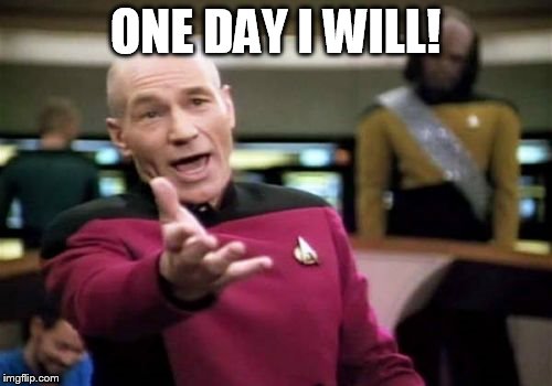 Picard Wtf Meme | ONE DAY I WILL! | image tagged in memes,picard wtf | made w/ Imgflip meme maker