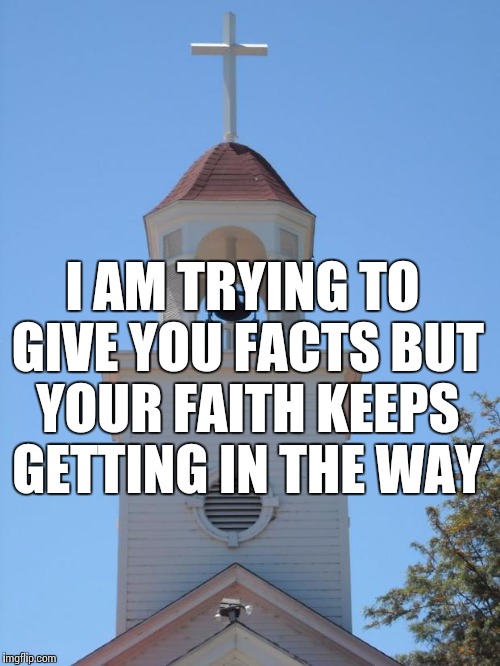 Church Bells | I AM TRYING TO GIVE YOU FACTS BUT YOUR FAITH KEEPS GETTING IN THE WAY | image tagged in church bells | made w/ Imgflip meme maker