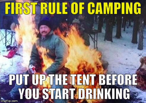 LIGAF | FIRST RULE OF CAMPING; PUT UP THE TENT BEFORE YOU START DRINKING | image tagged in memes,ligaf | made w/ Imgflip meme maker