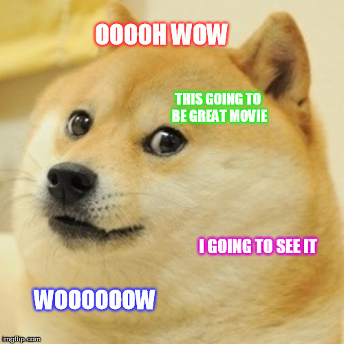Doge | OOOOH WOW; THIS GOING TO BE GREAT MOVIE; I GOING TO SEE IT; WOOOOOOW | image tagged in memes,doge | made w/ Imgflip meme maker