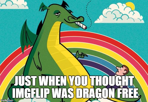 puff dragon | JUST WHEN YOU THOUGHT IMGFLIP WAS DRAGON FREE | image tagged in puff dragon | made w/ Imgflip meme maker