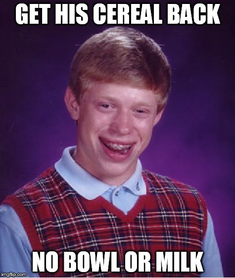 Bad Luck Brian Meme | GET HIS CEREAL BACK NO BOWL OR MILK | image tagged in memes,bad luck brian | made w/ Imgflip meme maker