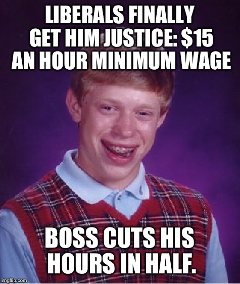 Bad Luck Brian Meme | LIBERALS FINALLY GET HIM JUSTICE: $15 AN HOUR MINIMUM WAGE BOSS CUTS HIS HOURS IN HALF. | image tagged in memes,bad luck brian | made w/ Imgflip meme maker