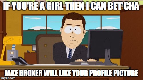 Aaaaand Its Gone | IF YOU'RE A GIRL THEN I CAN BET'CHA; JAKE BROKER WILL LIKE YOUR PROFILE PICTURE | image tagged in memes,aaaaand its gone | made w/ Imgflip meme maker