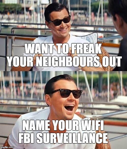 Leonardo Dicaprio Wolf Of Wall Street | WANT TO FREAK YOUR NEIGHBOURS OUT; NAME YOUR WIFI FBI SURVEILLANCE | image tagged in memes,leonardo dicaprio wolf of wall street | made w/ Imgflip meme maker