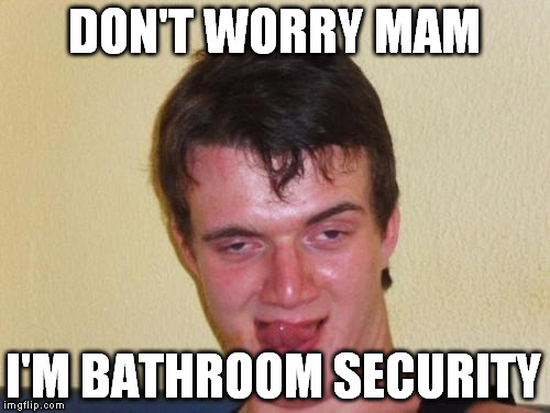 DON'T WORRY MAM I'M BATHROOM SECURITY | made w/ Imgflip meme maker