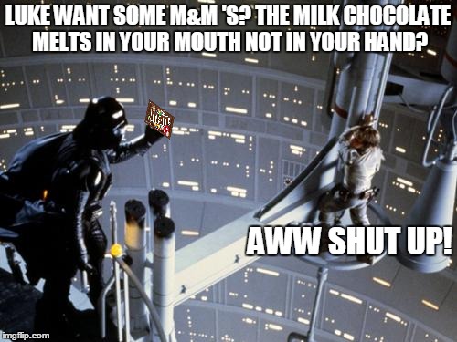 This scene from star wars is brought to you by m&m's candies | LUKE WANT SOME M&M 'S? THE MILK CHOCOLATE MELTS IN YOUR MOUTH NOT IN YOUR HAND? AWW SHUT UP! | image tagged in luke skywalker and darth vader | made w/ Imgflip meme maker
