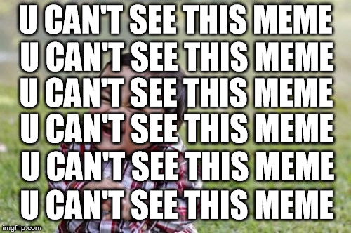 You can't see it | U CAN'T SEE THIS MEME; U CAN'T SEE THIS MEME; U CAN'T SEE THIS MEME; U CAN'T SEE THIS MEME; U CAN'T SEE THIS MEME; U CAN'T SEE THIS MEME | image tagged in memes,evil toddler,you can't see this meme | made w/ Imgflip meme maker