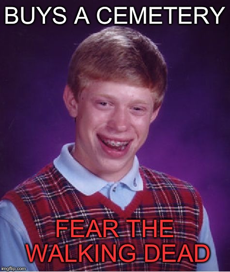 Bad Luck Brian Meme | BUYS A CEMETERY FEAR THE WALKING DEAD | image tagged in memes,bad luck brian | made w/ Imgflip meme maker