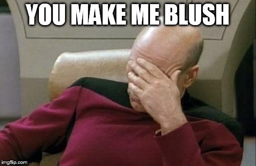 Captain Picard Facepalm Meme | YOU MAKE ME BLUSH | image tagged in memes,captain picard facepalm | made w/ Imgflip meme maker