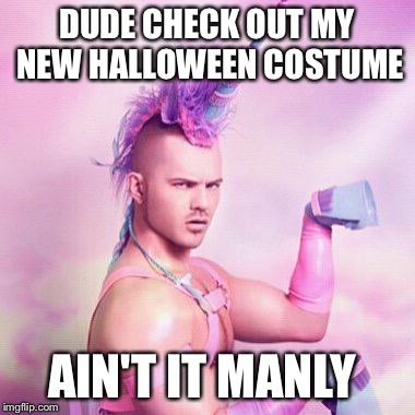Unicorn MAN Meme | DUDE CHECK OUT MY NEW HALLOWEEN COSTUME; AIN'T IT MANLY | image tagged in memes,unicorn man | made w/ Imgflip meme maker