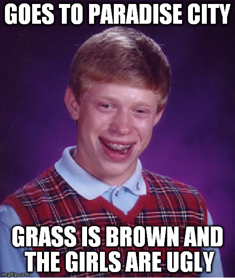 Bad Luck Brian | GOES TO PARADISE CITY; GRASS IS BROWN AND THE GIRLS ARE UGLY | image tagged in memes,bad luck brian | made w/ Imgflip meme maker