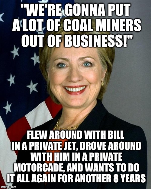 "WE'RE GONNA PUT A LOT OF COAL MINERS OUT OF BUSINESS!" FLEW AROUND WITH BILL IN A PRIVATE JET, DROVE AROUND WITH HIM IN A PRIVATE MOTORCADE | made w/ Imgflip meme maker