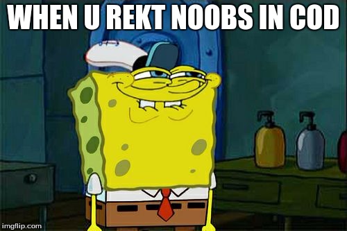 Don't You Squidward | WHEN U REKT NOOBS IN COD | image tagged in memes,dont you squidward | made w/ Imgflip meme maker