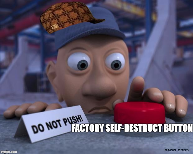 Uh-OH! | FACTORY SELF-DESTRUCT BUTTON | image tagged in big red button,scumbag,memes | made w/ Imgflip meme maker