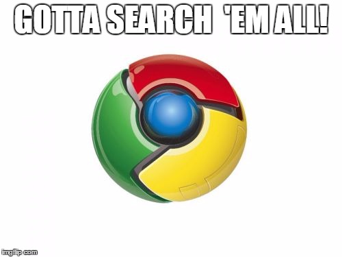Google Chrome Meme | GOTTA SEARCH  'EM ALL! | image tagged in memes,google chrome | made w/ Imgflip meme maker
