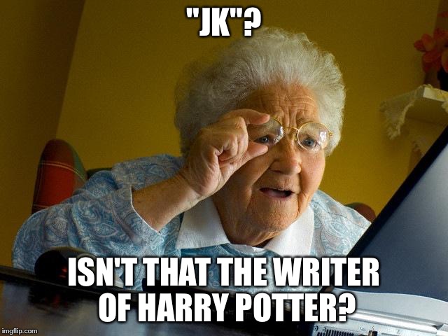 Grandma Finds The Internet | "JK"? ISN'T THAT THE WRITER OF HARRY POTTER? | image tagged in memes,grandma finds the internet | made w/ Imgflip meme maker