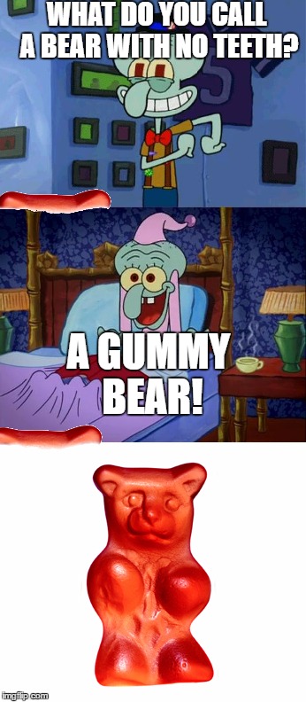 Well this is unbearable... | WHAT DO YOU CALL A BEAR WITH NO TEETH? A GUMMY BEAR! | image tagged in bad pun squidward,lol,memes,funny | made w/ Imgflip meme maker